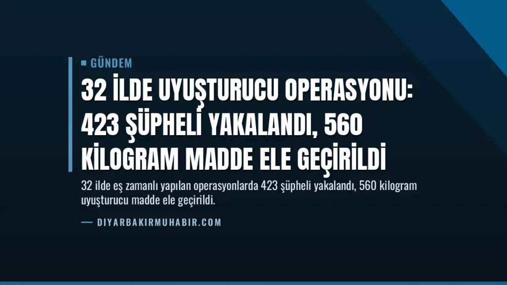 32 İlde Uyuşturucu Operasyonu: 423 Şüpheli Yakalandı, 560 Kilogram Madde Ele Geçirildi