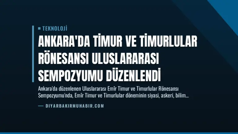 Ankara’da Timur ve Timurlular Rönesansı Uluslararası Sempozyumu Düzenlendi