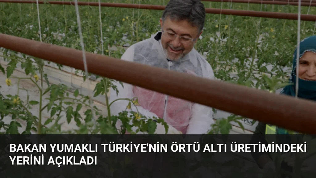 Bakan Yumaklı Türkiye’nin Örtü Altı Üretimindeki Yerini Açıkladı
