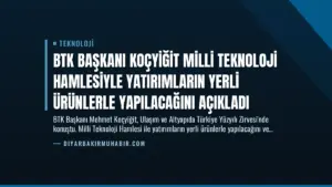 BTK Başkanı Koçyiğit Milli Teknoloji Hamlesiyle Yatırımların Yerli Ürünlerle Yapılacağını Açıkladı