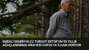 Emekli Demiryolcu Turgut Ertop’un 55 Yıllık Ağaçlandırma Hikayesi COP26’ya İlham Veriyor