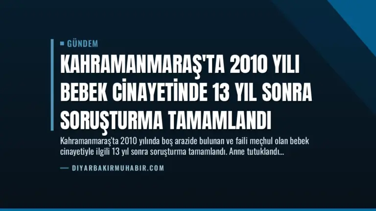 Kahramanmaraş'ta 2010 Yılı Bebek Cinayetinde 13 Yıl Sonra Soruşturma Tamamlandı
