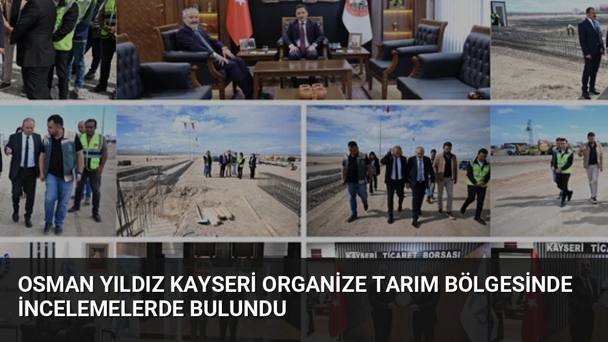 Osman Yıldız Kayseri Organize Tarım Bölgesinde İncelemelerde Bulundu