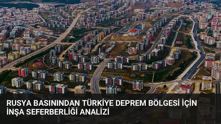 Rusya Basınından Türkiye Deprem Bölgesi İçin İnşa Seferberliği Analizi