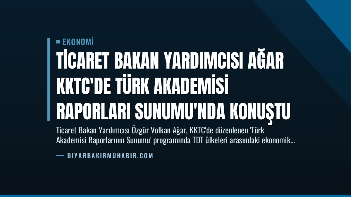 Ticaret Bakan Yardımcısı Ağar KKTC’de Türk Akademisi Raporları Sunumu’nda Konuştu