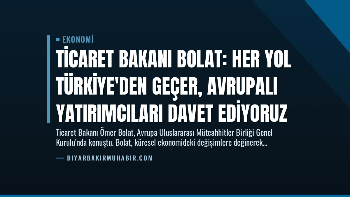 Ticaret Bakanı Bolat: Her Yol Türkiye’den Geçer, Avrupalı Yatırımcıları Davet Ediyoruz