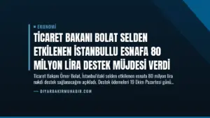 Ticaret Bakanı Bolat Selden Etkilenen İstanbullu Esnafa 80 Milyon Lira Destek Müjdesi Verdi