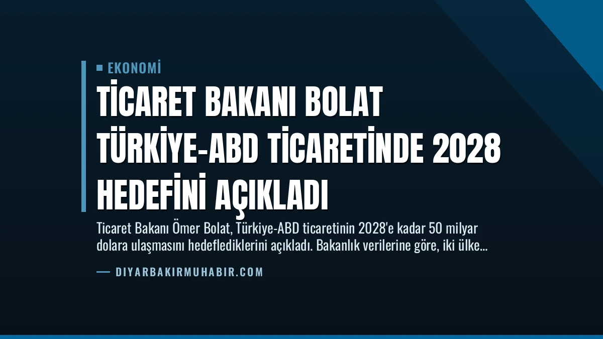 Ticaret Bakanı Bolat Türkiye-ABD Ticaretinde 2028 Hedefini Açıkladı