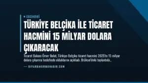 Türkiye Belçika ile Ticaret Hacmini 15 Milyar Dolara Çıkaracak