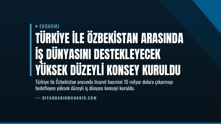 Türkiye ile Özbekistan Arasında İş Dünyasını Destekleyecek Yüksek Düzeyli Konsey Kuruldu