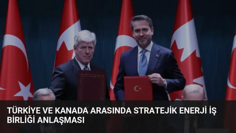 Türkiye ve Kanada Arasında Stratejik Enerji İş Birliği Anlaşması